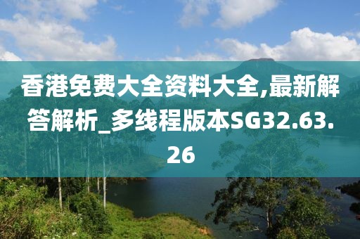 香港免费大全资料大全,最新解答解析_多线程版本SG32.63.26