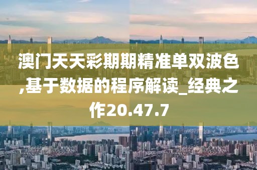 澳门天天彩期期精准单双波色,基于数据的程序解读_经典之作20.47.7