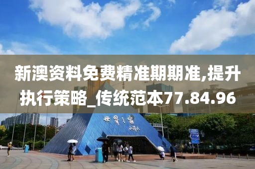 新澳资料免费精准期期准,提升执行策略_传统范本77.84.96