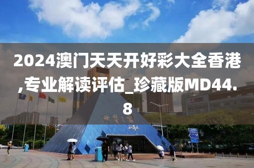 2024澳门天天开好彩大全香港,专业解读评估_珍藏版MD44.8