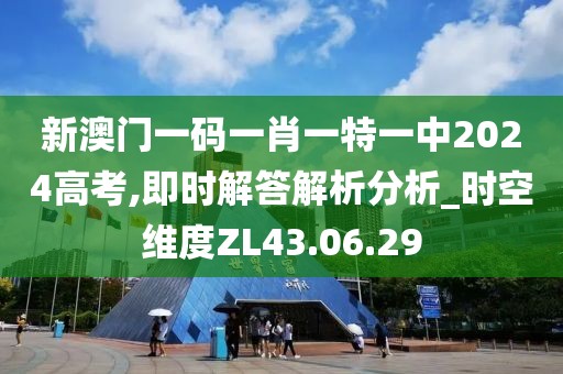 新澳门一码一肖一特一中2024高考,即时解答解析分析_时空维度ZL43.06.29
