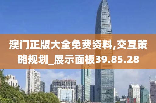 澳门正版大全免费资料,交互策略规划_展示面板39.85.28