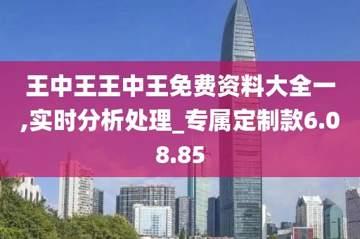 王中王王中王免费资料大全一,实时分析处理_专属定制款6.08.85