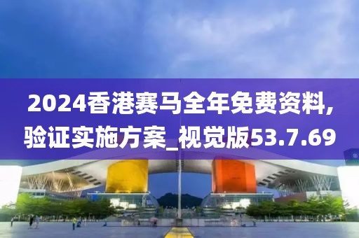 2024香港赛马全年免费资料,验证实施方案_视觉版53.7.69
