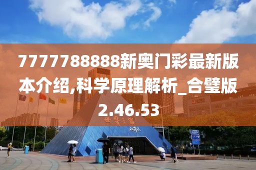7777788888新奥门彩最新版本介绍,科学原理解析_合璧版2.46.53
