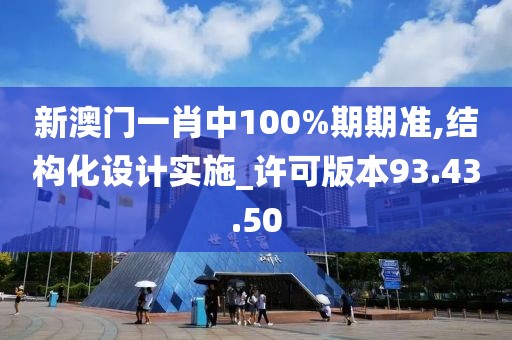 新澳门一肖中100%期期准,结构化设计实施_许可版本93.43.50