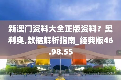 新澳门资料大全正版资料？奥利奥,数据解析指南_经典版46.98.55