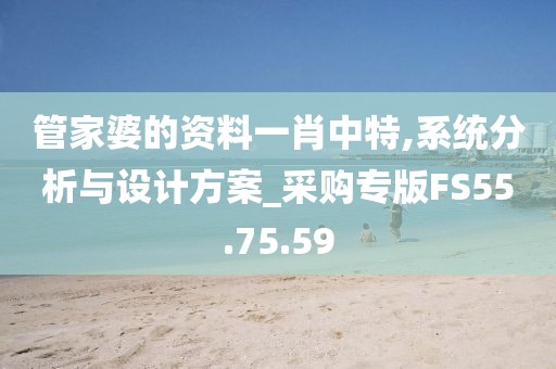 管家婆的资料一肖中特,系统分析与设计方案_采购专版FS55.75.59