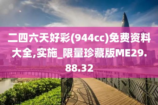 二四六天好彩(944cc)免费资料大全,实施_限量珍藏版ME29.88.32