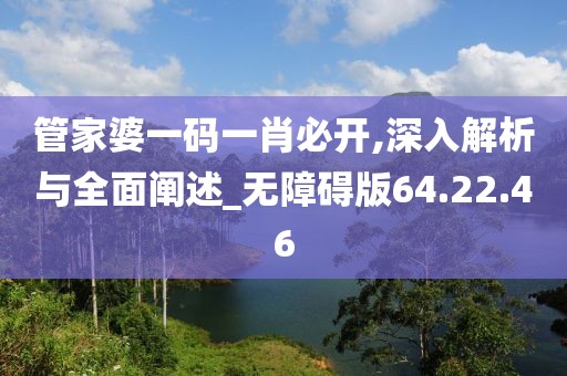 管家婆一码一肖必开,深入解析与全面阐述_无障碍版64.22.46
