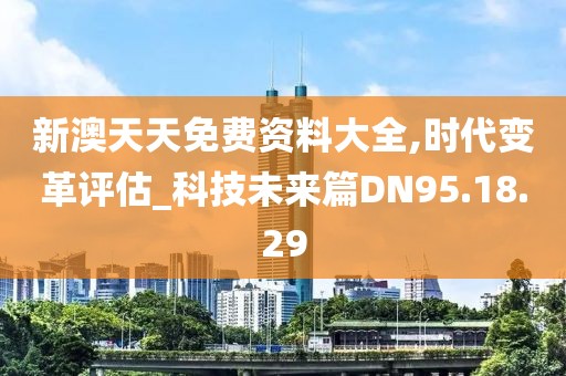 新澳天天免费资料大全,时代变革评估_科技未来篇DN95.18.29