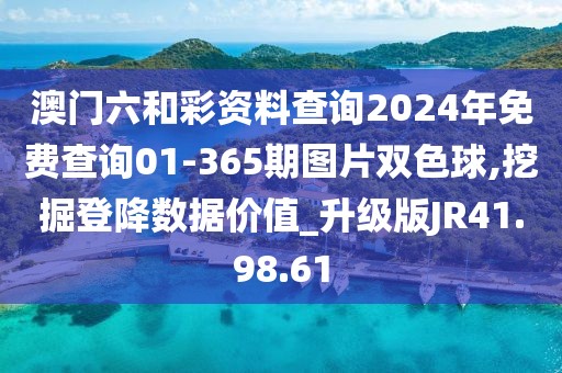 澳门六和彩资料查询2024年免费查询01-365期图片双色球,挖掘登降数据价值_升级版JR41.98.61