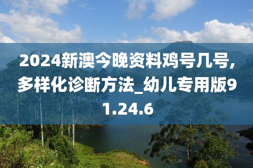 2024新澳今晚资料鸡号几号,多样化诊断方法_幼儿专用版91.24.6