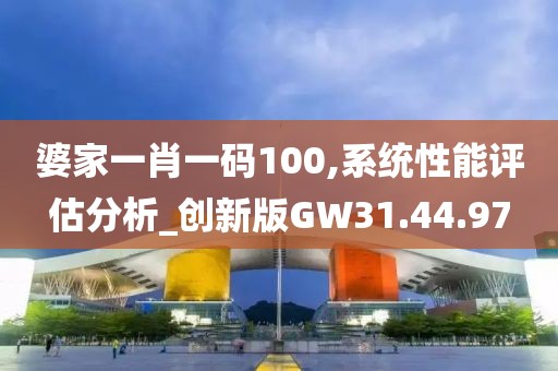 婆家一肖一码100,系统性能评估分析_创新版GW31.44.97