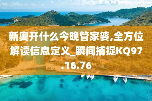 新奥开什么今晚管家婆,全方位解读信息定义_瞬间捕捉KQ97.16.76