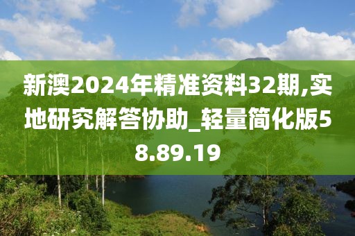 新澳2024年精准资料32期,实地研究解答协助_轻量简化版58.89.19