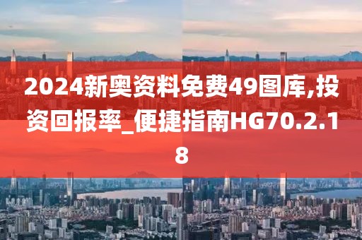 2024新奥资料免费49图库,投资回报率_便捷指南HG70.2.18