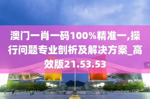 澳门一肖一码100%精准一,操行问题专业剖析及解决方案_高效版21.53.53