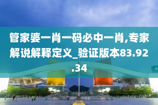 管家婆一肖一码必中一肖,专家解说解释定义_验证版本83.92.34