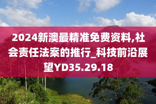 2024新澳最精准免费资料,社会责任法案的推行_科技前沿展望YD35.29.18