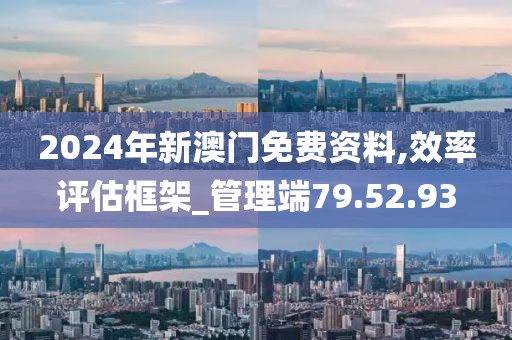 2024年新澳门免费资料,效率评估框架_管理端79.52.93