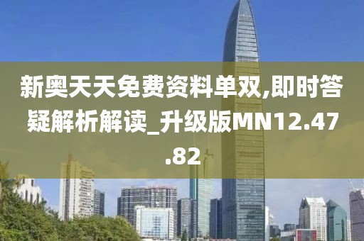 新奥天天免费资料单双,即时答疑解析解读_升级版MN12.47.82