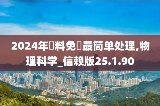 2024年資料免費最简单处理,物理科学_信赖版25.1.90
