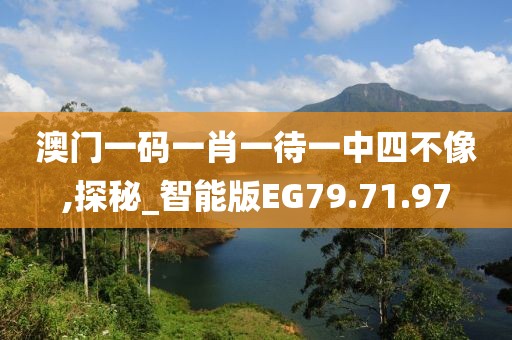 澳门一码一肖一待一中四不像,探秘_智能版EG79.71.97