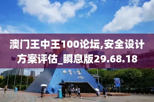 澳门王中王100论坛,安全设计方案评估_瞬息版29.68.18