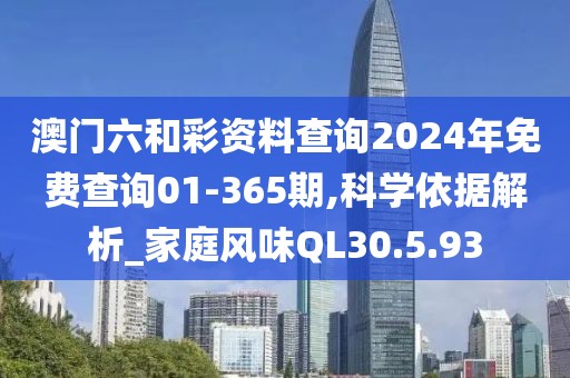 澳门六和彩资料查询2024年免费查询01-365期,科学依据解析_家庭风味QL30.5.93
