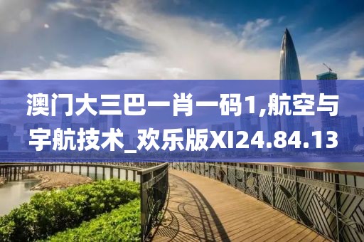 澳门大三巴一肖一码1,航空与宇航技术_欢乐版XI24.84.13