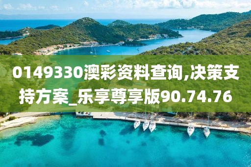 0149330澳彩资料查询,决策支持方案_乐享尊享版90.74.76