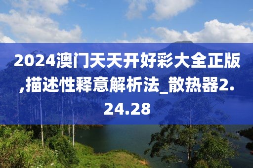 2024澳门天天开好彩大全正版,描述性释意解析法_散热器2.24.28