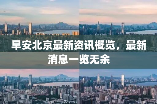 早安北京最新资讯概览，最新消息一览无余