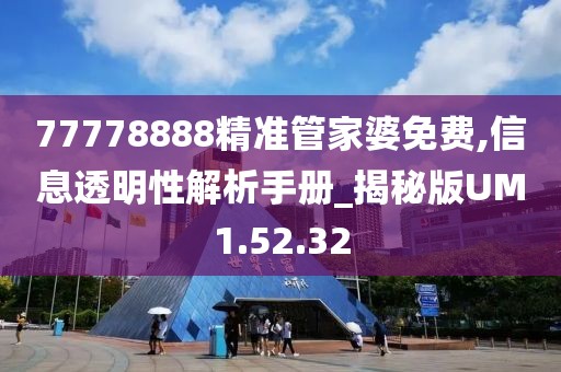 77778888精准管家婆免费,信息透明性解析手册_揭秘版UM1.52.32