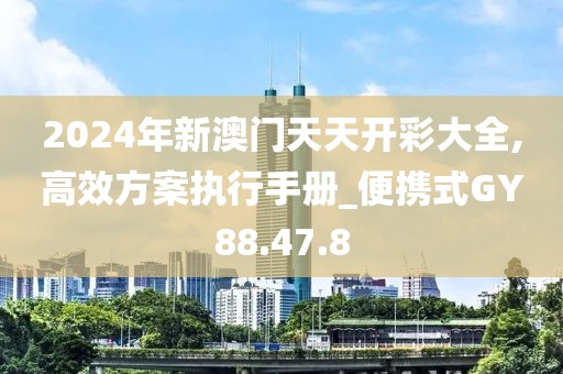 2024年新澳门天天开彩大全,高效方案执行手册_便携式GY88.47.8
