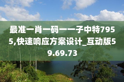 最准一肖一码一一子中特7955,快速响应方案设计_互动版59.69.73