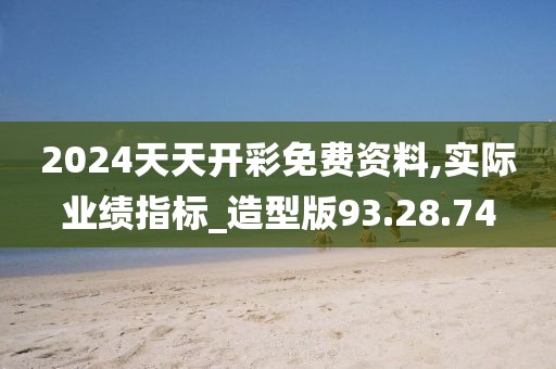 2024天天开彩免费资料,实际业绩指标_造型版93.28.74
