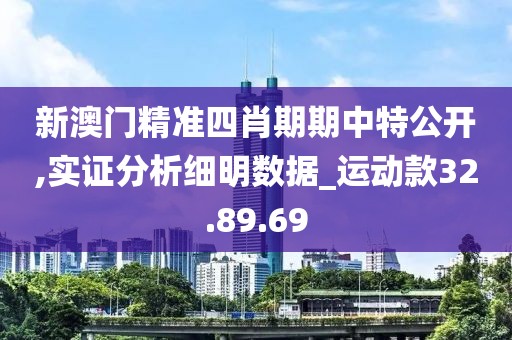新澳门精准四肖期期中特公开,实证分析细明数据_运动款32.89.69