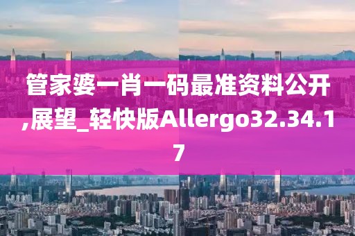 管家婆一肖一码最准资料公开,展望_轻快版Allergo32.34.17