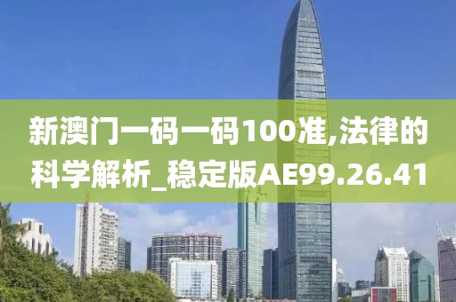 新澳门一码一码100准,法律的科学解析_稳定版AE99.26.41