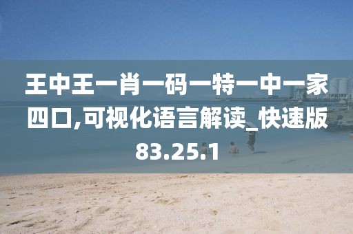王中王一肖一码一特一中一家四口,可视化语言解读_快速版83.25.1