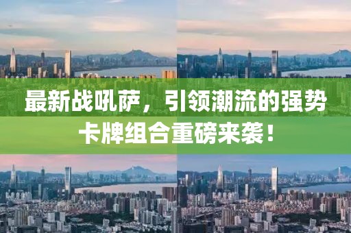 最新战吼萨，引领潮流的强势卡牌组合重磅来袭！