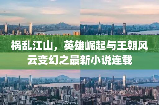 祸乱江山，英雄崛起与王朝风云变幻之最新小说连载
