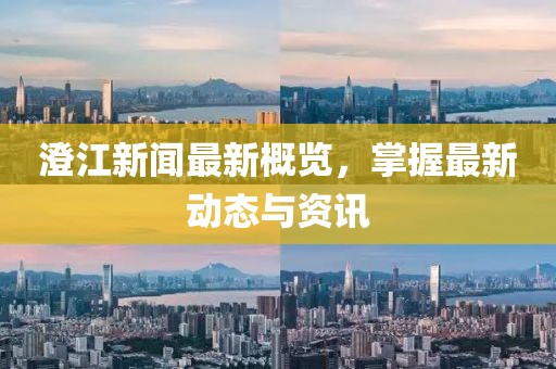 澄江新闻最新概览，掌握最新动态与资讯