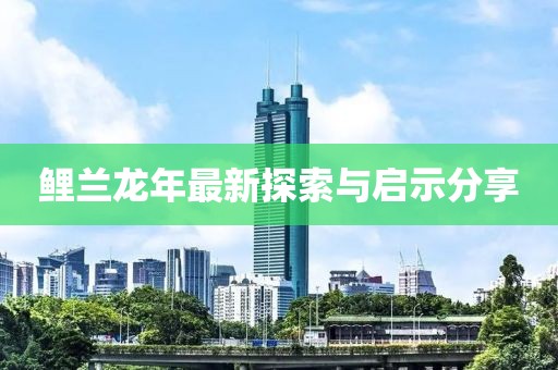 鲤兰龙年最新探索与启示分享