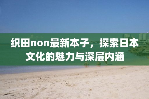 织田non最新本子，探索日本文化的魅力与深层内涵