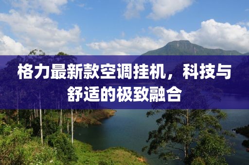 格力最新款空调挂机，科技与舒适的极致融合