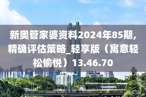 新奥管家婆资料2024年85期,精确评估策略_轻享版（寓意轻松愉悦）13.46.70