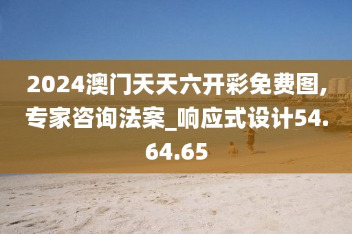 2024澳门天天六开彩免费图,专家咨询法案_响应式设计54.64.65
